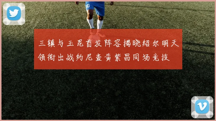 三镇与玉昆首发阵容揭晓绍尔明天领衔出战约尼查黄紫昌同场竞技