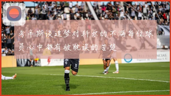 考辛斯谈追梦对科尔的不满每位球员心中都有被耽误的苦楚