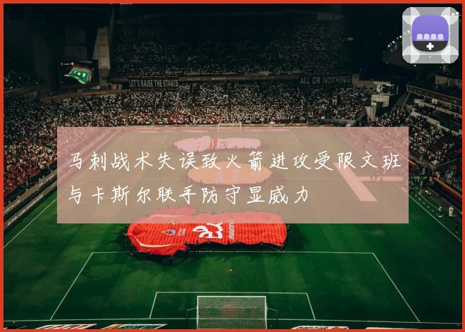 马刺战术失误致火箭进攻受限文班与卡斯尔联手防守显威力