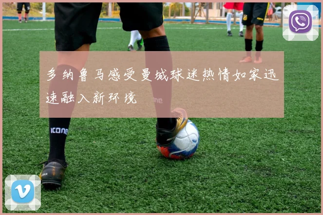 多纳鲁马感受曼城球迷热情如家迅速融入新环境