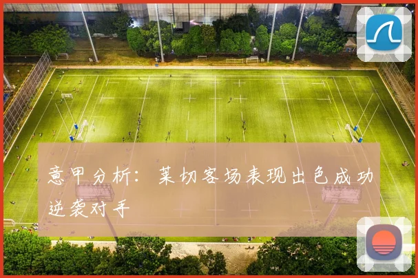 意甲分析：莱切客场表现出色成功逆袭对手