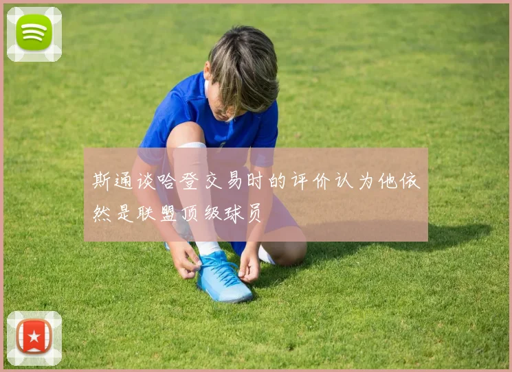 斯通谈哈登交易时的评价认为他依然是联盟顶级球员