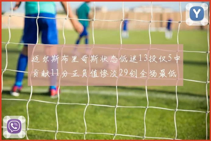 迈尔斯布里奇斯状态低迷13投仅5中贡献11分正负值惨淡29创全场最低纪录