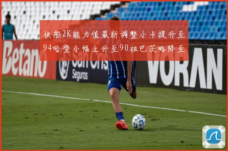 快船2K能力值最新调整小卡提升至94哈登小幅上升至90祖巴茨略降至85大洛维持76