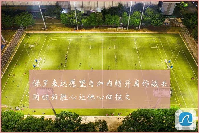 保罗表达愿望与加内特并肩作战共同的好胜心让他心向往之