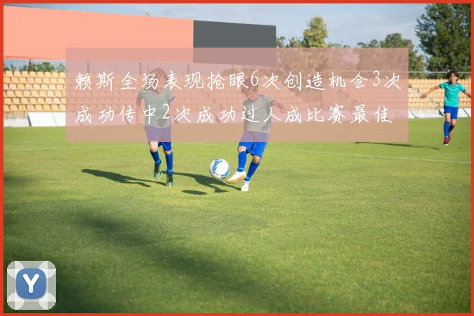 赖斯全场表现抢眼6次创造机会3次成功传中2次成功过人成比赛最佳