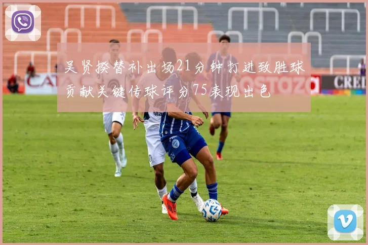 吴贤揆替补出场21分钟打进致胜球贡献关键传球评分75表现出色