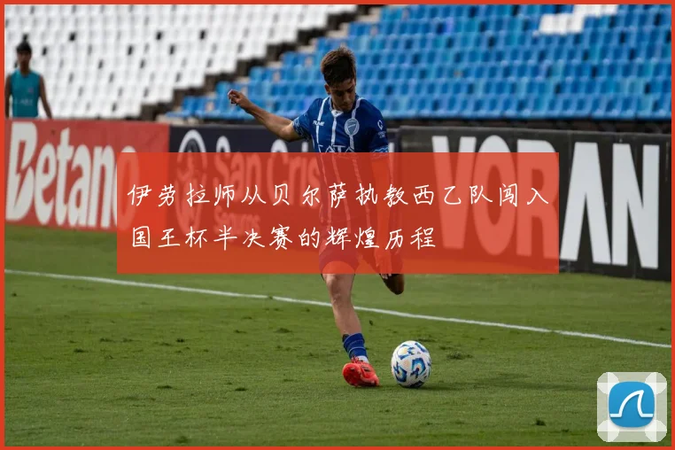 伊劳拉师从贝尔萨执教西乙队闯入国王杯半决赛的辉煌历程