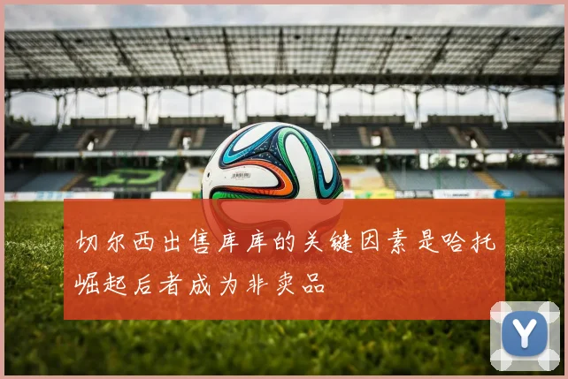 切尔西出售库库的关键因素是哈托崛起后者成为非卖品