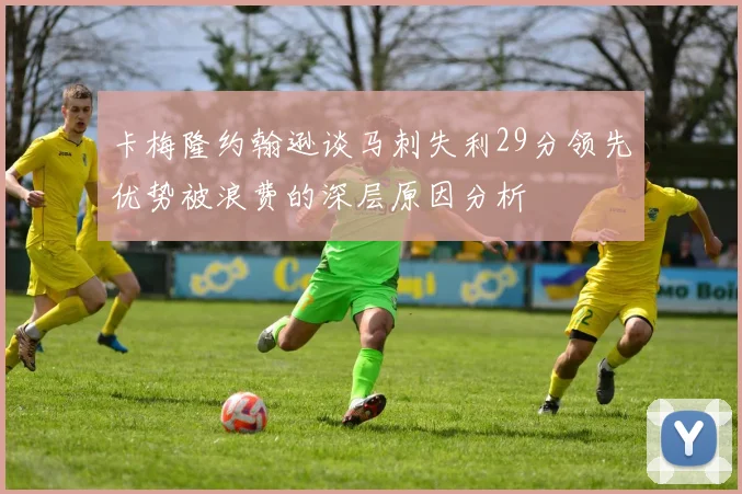 卡梅隆约翰逊谈马刺失利29分领先优势被浪费的深层原因分析