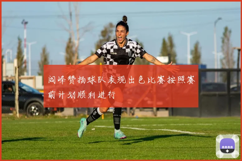 阎峰赞扬球队表现出色比赛按照赛前计划顺利进行